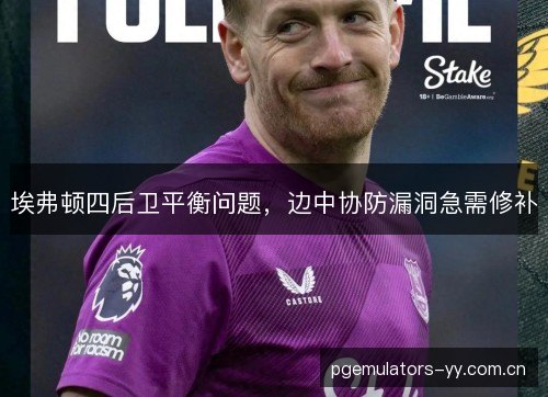 埃弗顿四后卫平衡问题，边中协防漏洞急需修补
